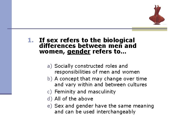 1. If sex refers to the biological differences between men and women, gender refers 1. If sex refers to the biological differences between men and women, gender refers