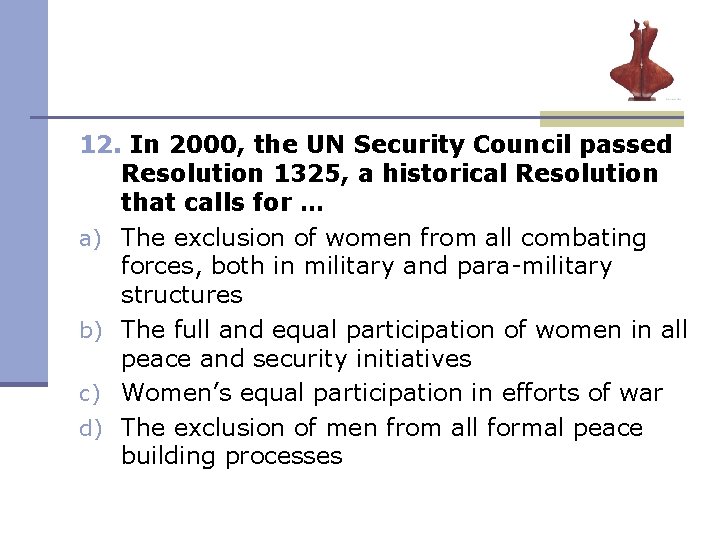 12. In 2000, the UN Security Council passed Resolution 1325, a historical Resolution that 12. In 2000, the UN Security Council passed Resolution 1325, a historical Resolution that