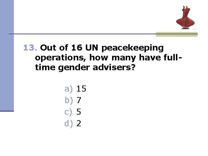 13. Out of 16 UN peacekeeping operations, how many have fulltime gender advisers? a) 13. Out of 16 UN peacekeeping operations, how many have fulltime gender advisers? a)