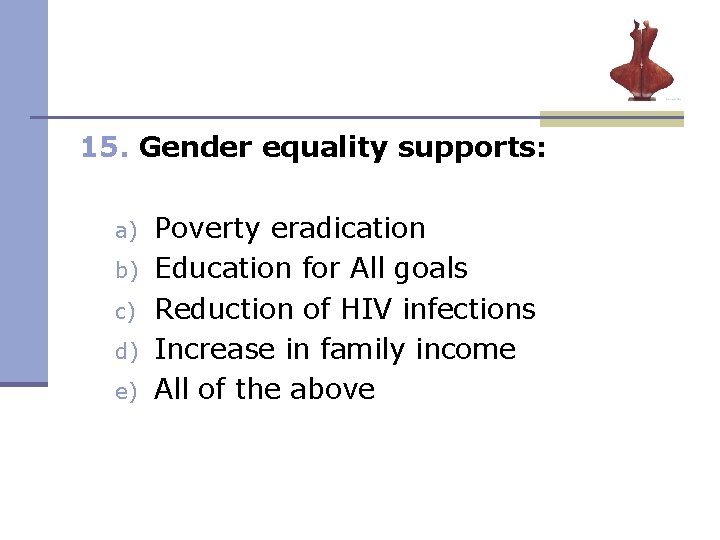 15. Gender equality supports: a) b) c) d) e) Poverty eradication Education for All 15. Gender equality supports: a) b) c) d) e) Poverty eradication Education for All