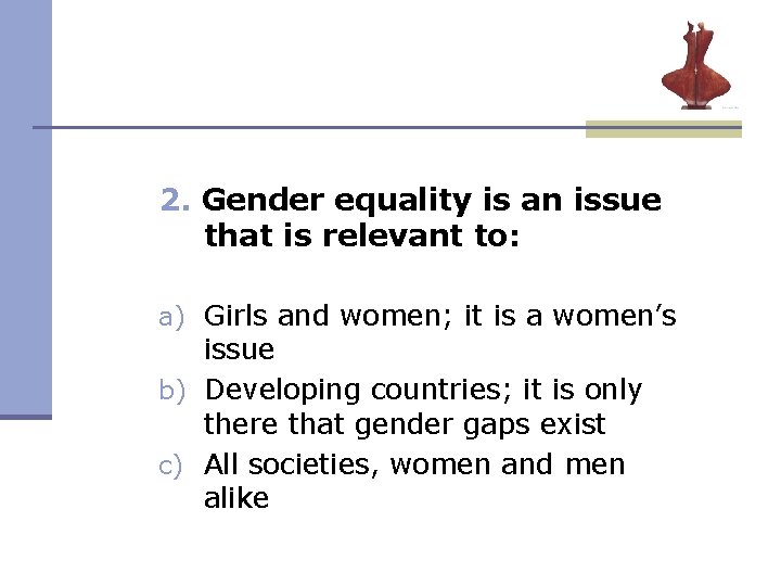 2. Gender equality is an issue that is relevant to: a) Girls and women; 2. Gender equality is an issue that is relevant to: a) Girls and women;