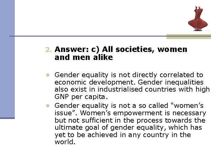 2. Answer: c) All societies, women and men alike Gender equality is not directly 2. Answer: c) All societies, women and men alike Gender equality is not directly