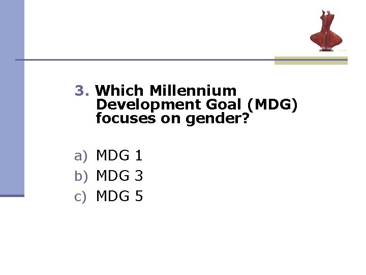 3. Which Millennium Development Goal (MDG) focuses on gender? a) MDG 1 b) MDG 3. Which Millennium Development Goal (MDG) focuses on gender? a) MDG 1 b) MDG
