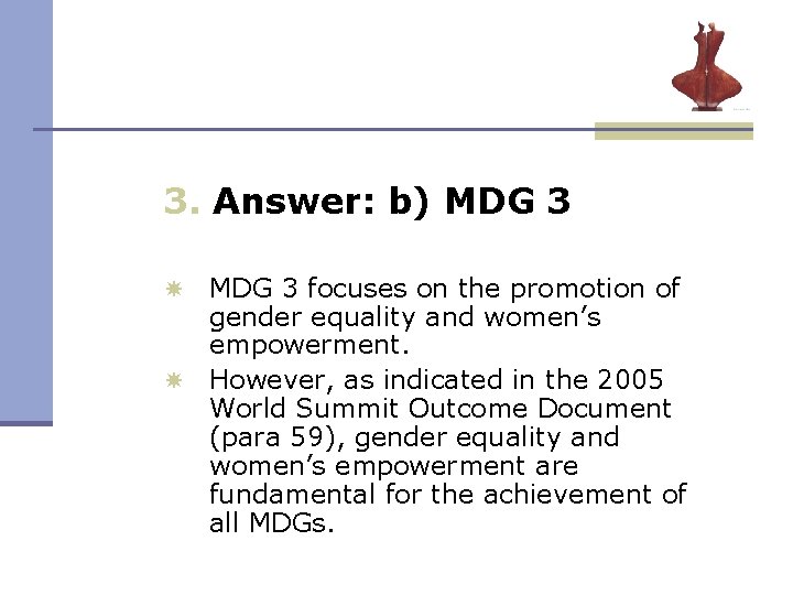 3. Answer: b) MDG 3 focuses on the promotion of gender equality and women’s 3. Answer: b) MDG 3 focuses on the promotion of gender equality and women’s