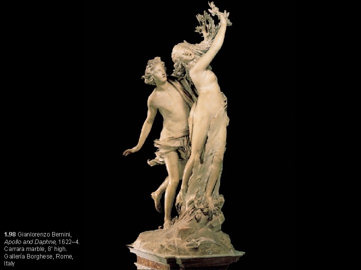 1. 98 Gianlorenzo Bernini, Apollo and Daphne, 1622– 4. Carrara marble, 8’ high. Gallería 1. 98 Gianlorenzo Bernini, Apollo and Daphne, 1622– 4. Carrara marble, 8’ high. Gallería