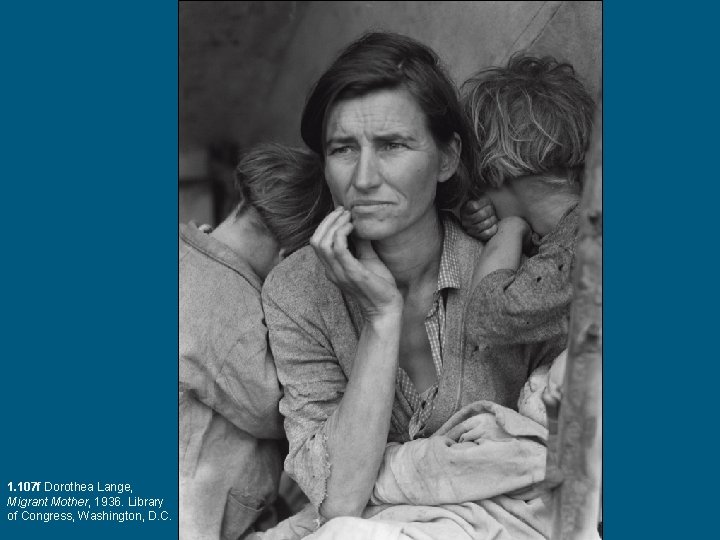 1. 107 f Dorothea Lange, Migrant Mother, 1936. Library of Congress, Washington, D. C. 1. 107 f Dorothea Lange, Migrant Mother, 1936. Library of Congress, Washington, D. C.