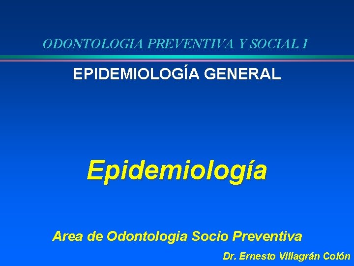 ODONTOLOGIA PREVENTIVA Y SOCIAL I EPIDEMIOLOGÍA GENERAL Epidemiología Area de Odontologia Socio Preventiva Dr.