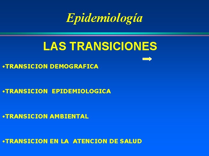 Epidemiología LAS TRANSICIONES • TRANSICION DEMOGRAFICA • TRANSICION EPIDEMIOLOGICA • TRANSICION AMBIENTAL • TRANSICION