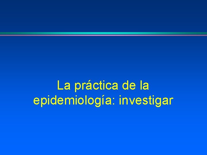 La práctica de la epidemiología: investigar 
