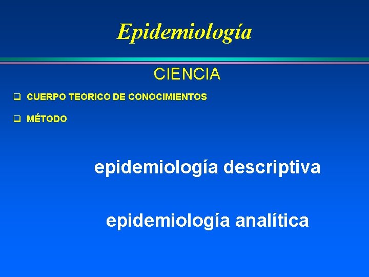 Epidemiología CIENCIA q CUERPO TEORICO DE CONOCIMIENTOS q MÉTODO epidemiología descriptiva epidemiología analítica 