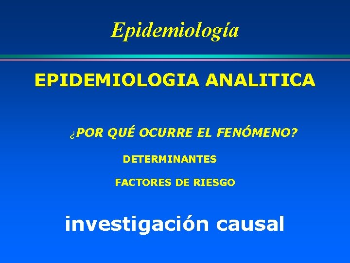 Epidemiología EPIDEMIOLOGIA ANALITICA ¿POR QUÉ OCURRE EL FENÓMENO? DETERMINANTES FACTORES DE RIESGO investigación causal