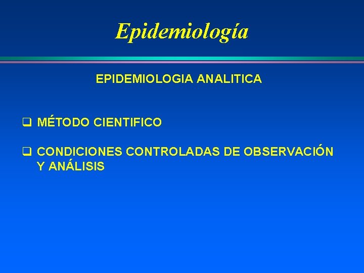 Epidemiología EPIDEMIOLOGIA ANALITICA q MÉTODO CIENTIFICO q CONDICIONES CONTROLADAS DE OBSERVACIÓN Y ANÁLISIS 