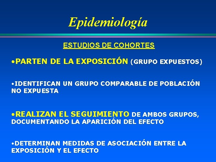 Epidemiología ESTUDIOS DE COHORTES • PARTEN DE LA EXPOSICIÓN (GRUPO EXPUESTOS) • IDENTIFICAN UN