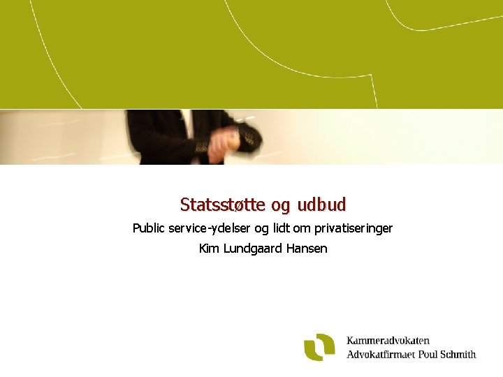 Statsstøtte og udbud Public service-ydelser og lidt om privatiseringer Kim Lundgaard Hansen 
