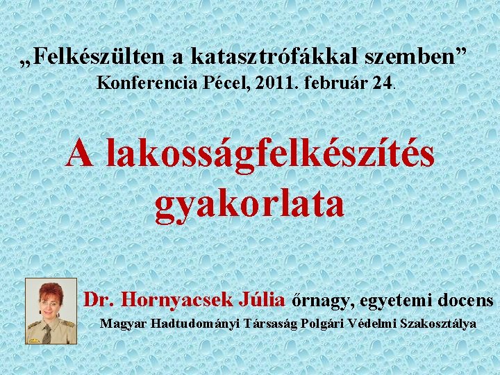 „Felkészülten a katasztrófákkal szemben” Konferencia Pécel, 2011. február 24. A lakosságfelkészítés gyakorlata Dr. Hornyacsek