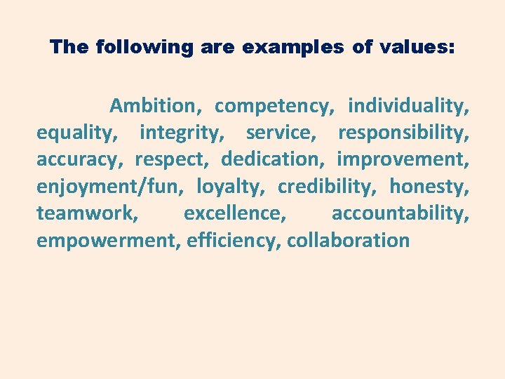 The following are examples of values: Ambition, competency, individuality, equality, integrity, service, responsibility, accuracy,