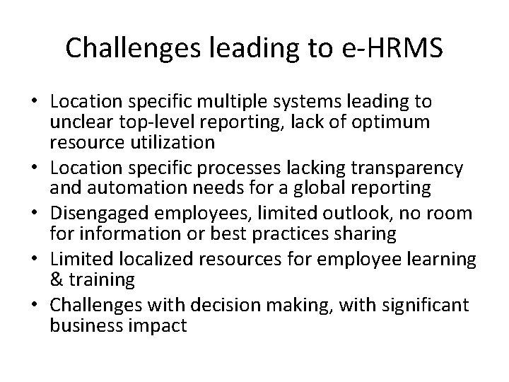 Challenges leading to e-HRMS • Location specific multiple systems leading to unclear top-level reporting, Challenges leading to e-HRMS • Location specific multiple systems leading to unclear top-level reporting,