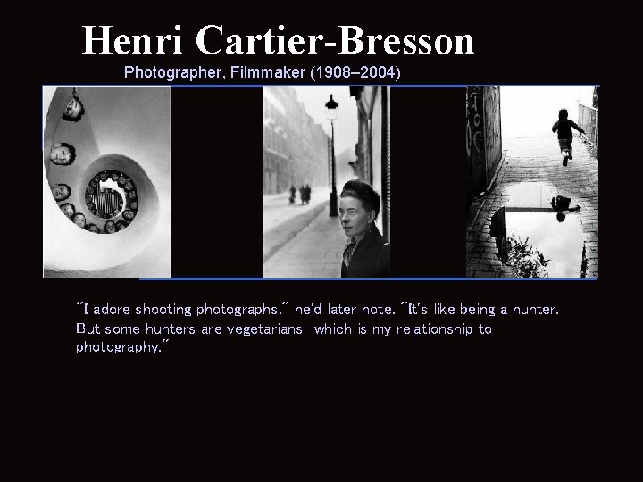 Henri Cartier-Bresson Photographer, Filmmaker (1908– 2004) "I adore shooting photographs, " he'd later note.
