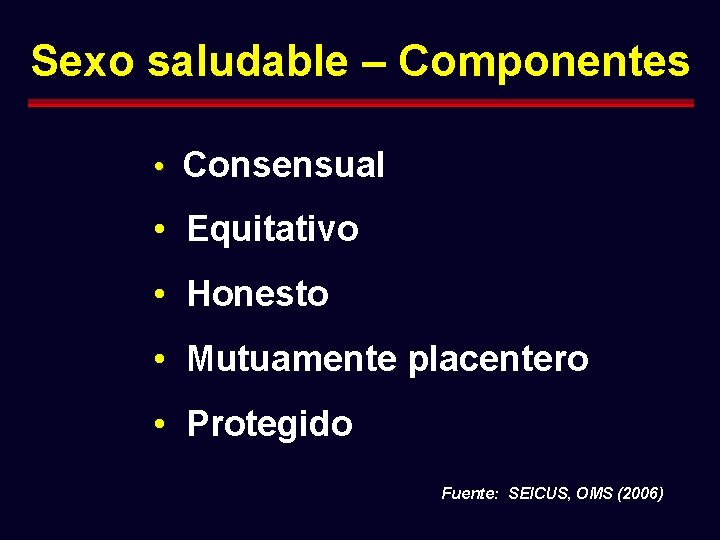 Sexo saludable – Componentes • Consensual • Equitativo • Honesto • Mutuamente placentero •