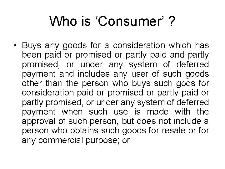 Who is ‘Consumer’ ? • Buys any goods for a consideration which has been Who is ‘Consumer’ ? • Buys any goods for a consideration which has been
