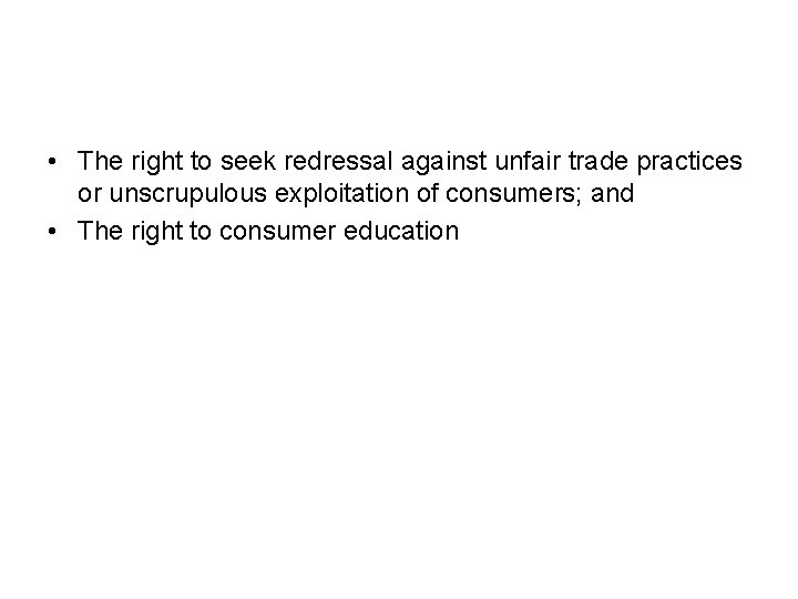 • The right to seek redressal against unfair trade practices or unscrupulous exploitation • The right to seek redressal against unfair trade practices or unscrupulous exploitation