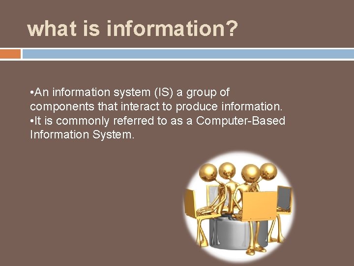 what is information? • An information system (IS) a group of components that interact