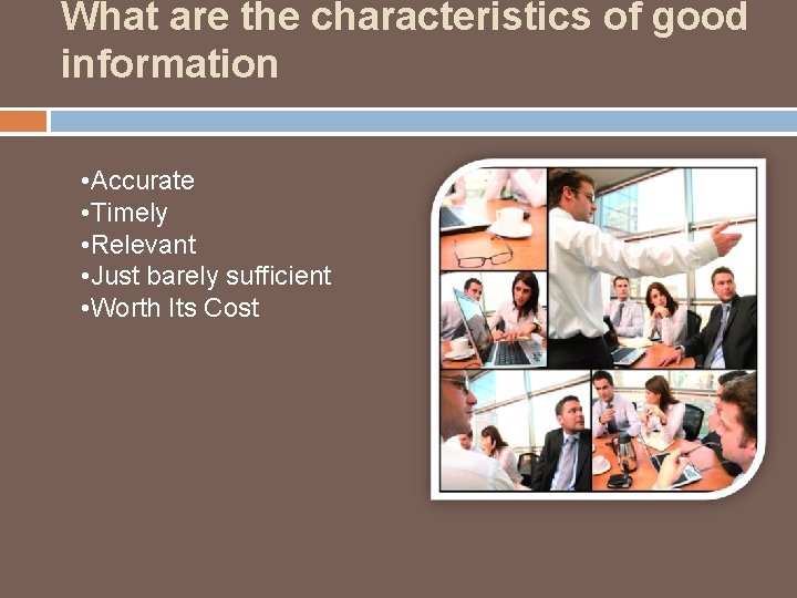 What are the characteristics of good information • Accurate • Timely • Relevant •