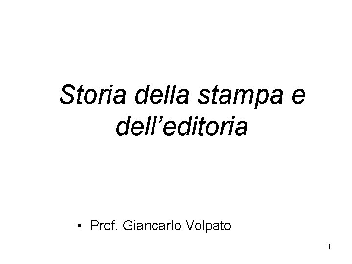 Storia della stampa e dell’editoria • Prof. Giancarlo Volpato 1 