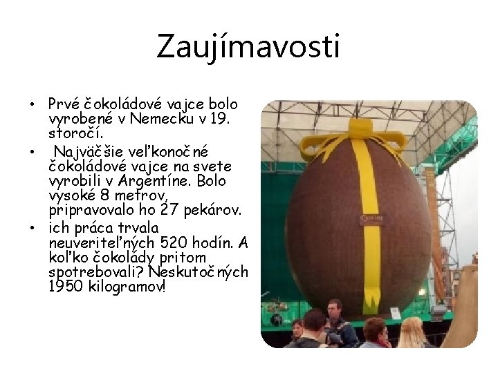 Zaujímavosti • Prvé čokoládové vajce bolo vyrobené v Nemecku v 19. storočí. • Najväčšie