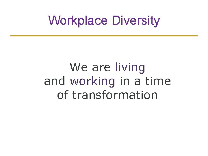 Workplace Diversity We are living and working in a time of transformation 2 