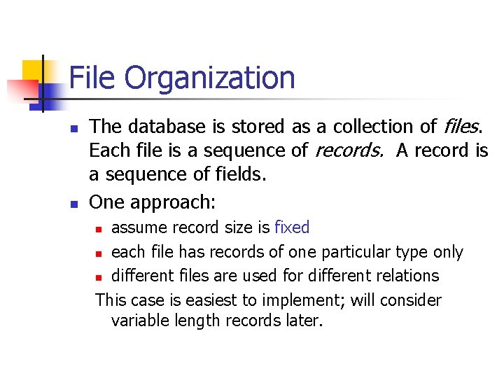 File Organization n n The database is stored as a collection of files. Each