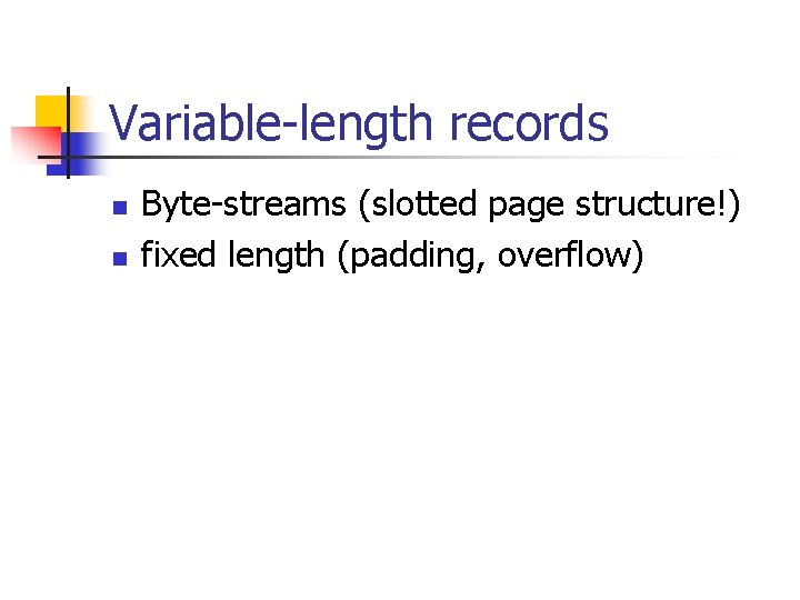 Variable-length records n n Byte-streams (slotted page structure!) fixed length (padding, overflow) 