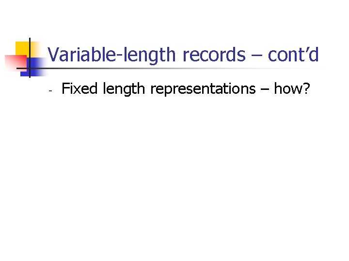 Variable-length records – cont’d - Fixed length representations – how? 