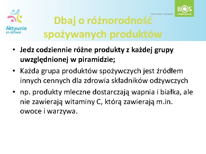 Dbaj o różnorodność spożywanych produktów • Jedz codziennie różne produkty z każdej grupy uwzględnionej Dbaj o różnorodność spożywanych produktów • Jedz codziennie różne produkty z każdej grupy uwzględnionej