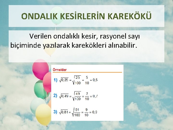 ONDALIK KESİRLERİN KAREKÖKÜ Verilen ondalıklı kesir, rasyonel sayı biçiminde yazılarak karekökleri alınabilir. 