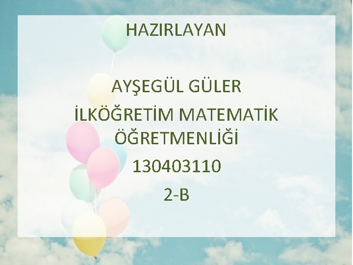 HAZIRLAYAN AYŞEGÜL GÜLER İLKÖĞRETİM MATEMATİK ÖĞRETMENLİĞİ 130403110 2 -B 