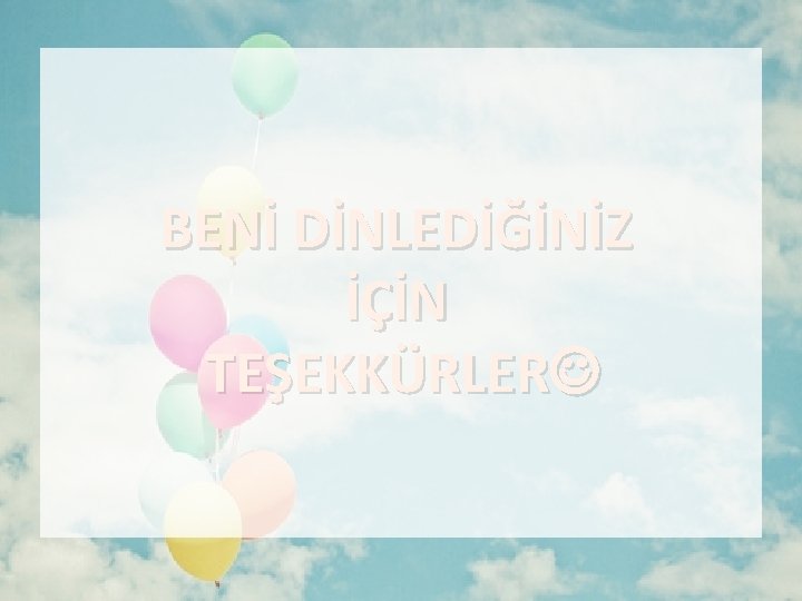 BENİ DİNLEDİĞİNİZ İÇİN TEŞEKKÜRLER 