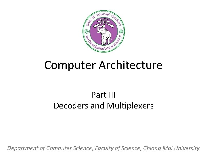 Computer Architecture Part III Decoders and Multiplexers Department of Computer Science, Faculty of Science,