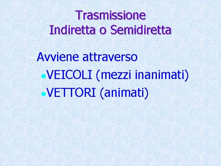 Trasmissione Indiretta o Semidiretta – Avviene attraverso VEICOLI (mezzi inanimati) l. VETTORI (animati) l