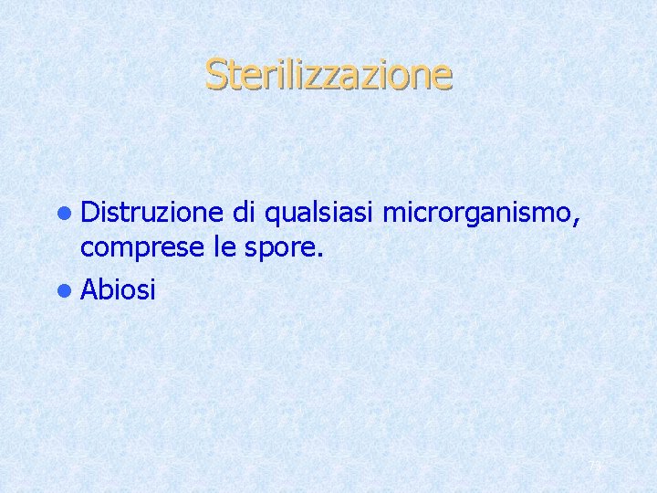 Sterilizzazione l Distruzione di qualsiasi microrganismo, comprese le spore. l Abiosi 73 