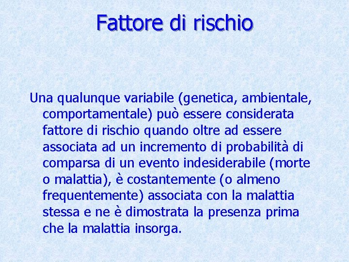 Fattore di rischio Una qualunque variabile (genetica, ambientale, comportamentale) può essere considerata fattore di