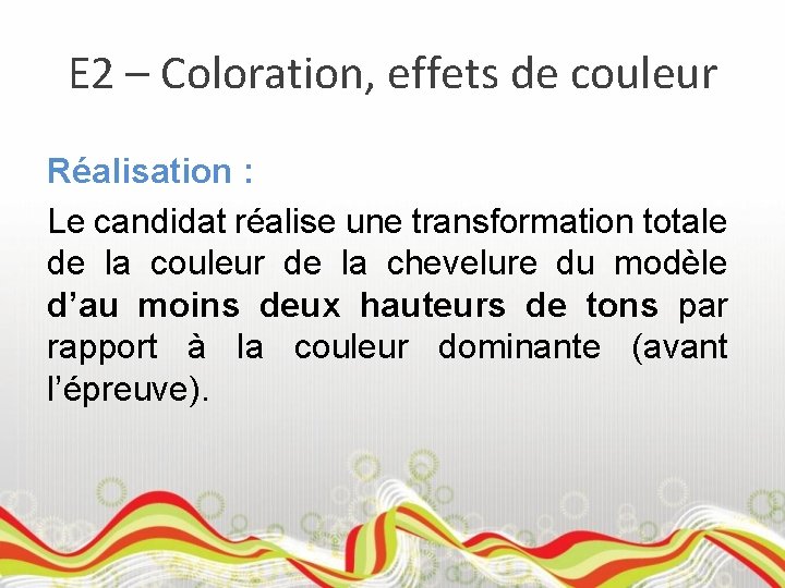 E 2 – Coloration, effets de couleur Réalisation : Le candidat réalise une transformation