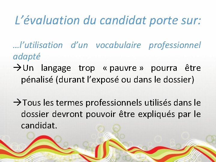 L’évaluation du candidat porte sur: …l’utilisation d’un vocabulaire professionnel adapté Un langage trop «
