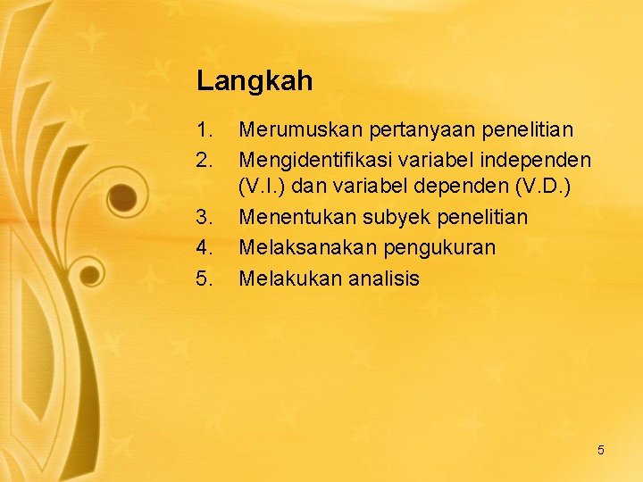 Langkah 1. 2. 3. 4. 5. Merumuskan pertanyaan penelitian Mengidentifikasi variabel independen (V. I.
