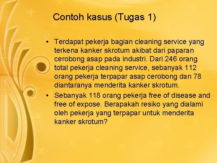 Contoh kasus (Tugas 1) • Terdapat pekerja bagian cleaning service yang terkena kanker skrotum