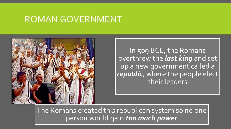ROMAN GOVERNMENT In 509 BCE, the Romans overthrew the last king and set up