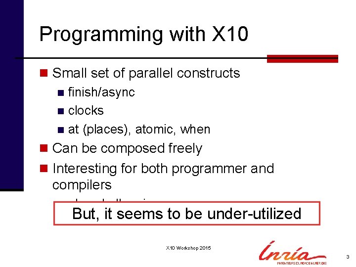 Programming with X 10 n Small set of parallel constructs n finish/async n clocks