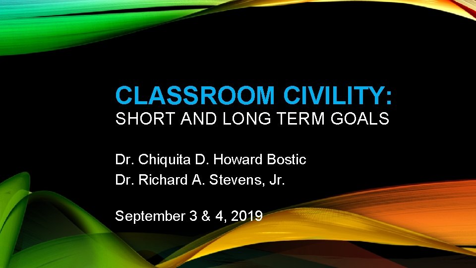 CLASSROOM CIVILITY: SHORT AND LONG TERM GOALS Dr. Chiquita D. Howard Bostic Dr. Richard