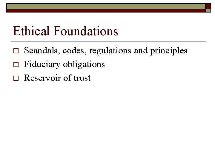 Ethical Foundations o o o Scandals, codes, regulations and principles Fiduciary obligations Reservoir of