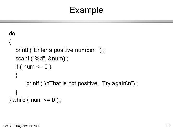 Example do { printf (“Enter a positive number: “) ; scanf (“%d”, &num) ;